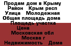 Продам дом в Крыму › Район ­ Крым респ › Улица ­ Молодежная › Общая площадь дома ­ 67 › Площадь участка ­ 10 › Цена ­ 3 500 000 - Московская обл., Москва г. Недвижимость » Дома, коттеджи, дачи продажа   . Московская обл.,Москва г.